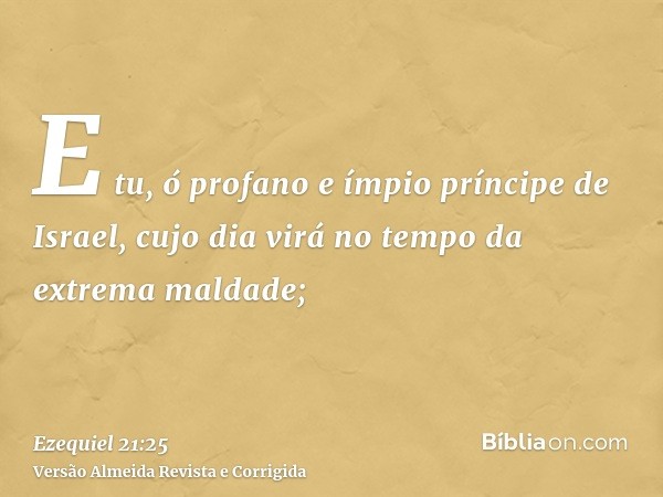 E tu, ó profano e ímpio príncipe de Israel, cujo dia virá no tempo da extrema maldade;