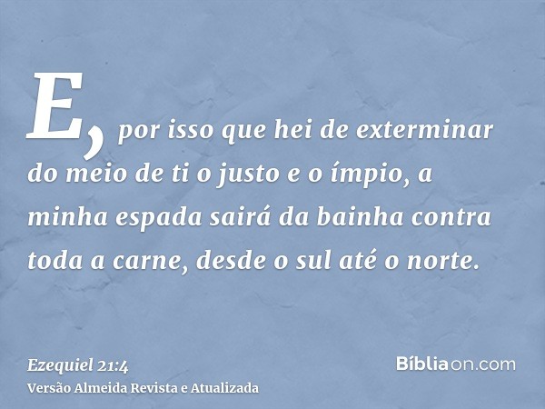 E, por isso que hei de exterminar do meio de ti o justo e o ímpio, a minha espada sairá da bainha contra toda a carne, desde o sul até o norte.