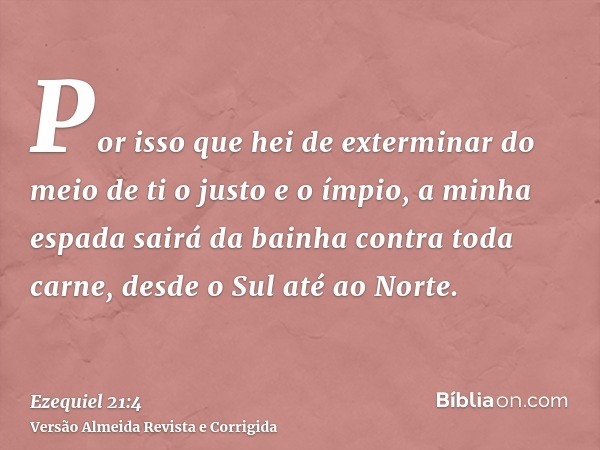 Por isso que hei de exterminar do meio de ti o justo e o ímpio, a minha espada sairá da bainha contra toda carne, desde o Sul até ao Norte.