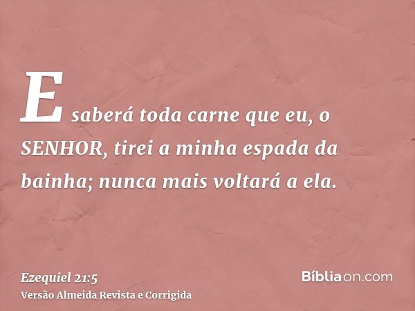 E saberá toda carne que eu, o SENHOR, tirei a minha espada da bainha; nunca mais voltará a ela.