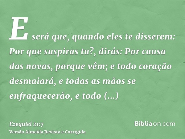 E será que, quando eles te disserem: Por que suspiras tu?, dirás: Por causa das novas, porque vêm; e todo coração desmaiará, e todas as mãos se enfraquecerão, e
