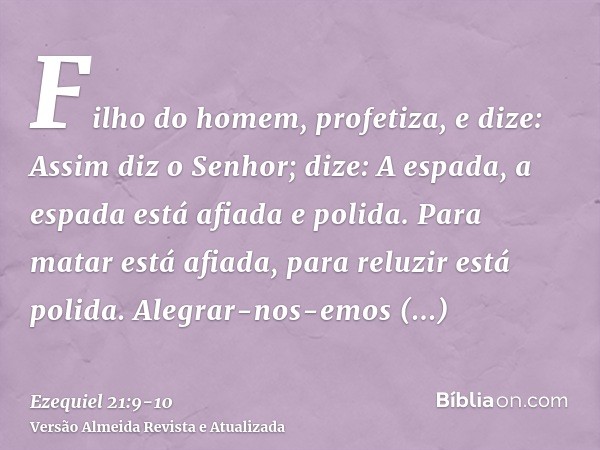 Filho do homem, profetiza, e dize: Assim diz o Senhor; dize: A espada, a espada está afiada e polida.Para matar está afiada, para reluzir está polida. Alegrar-n