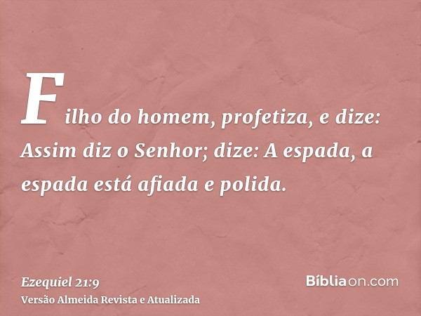 Filho do homem, profetiza, e dize: Assim diz o Senhor; dize: A espada, a espada está afiada e polida.