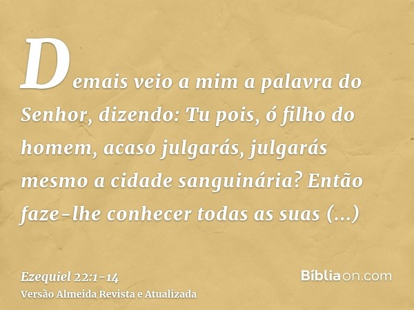 Demais veio a mim a palavra do Senhor, dizendo:Tu pois, ó filho do homem, acaso julgarás, julgarás mesmo a cidade sanguinária? Então faze-lhe conhecer todas as 