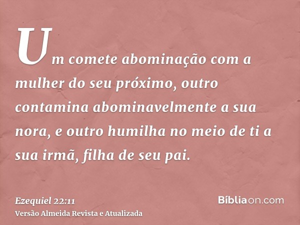 Um comete abominação com a mulher do seu próximo, outro contamina abominavelmente a sua nora, e outro humilha no meio de ti a sua irmã, filha de seu pai.