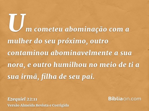 Um cometeu abominação com a mulher do seu próximo, outro contaminou abominavelmente a sua nora, e outro humilhou no meio de ti a sua irmã, filha de seu pai.