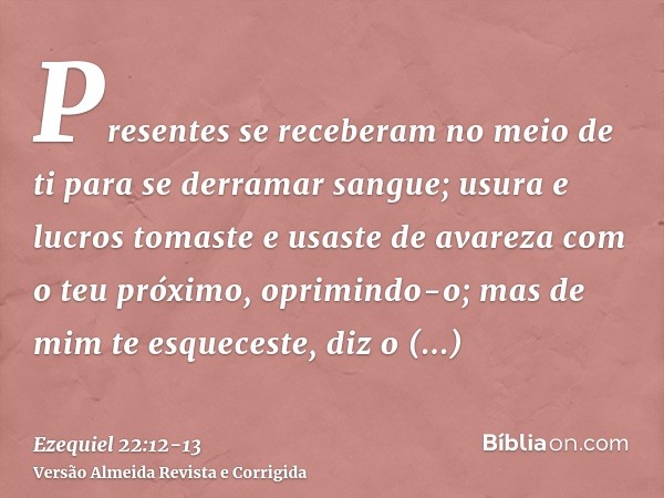 Presentes se receberam no meio de ti para se derramar sangue; usura e lucros tomaste e usaste de avareza com o teu próximo, oprimindo-o; mas de mim te esquecest