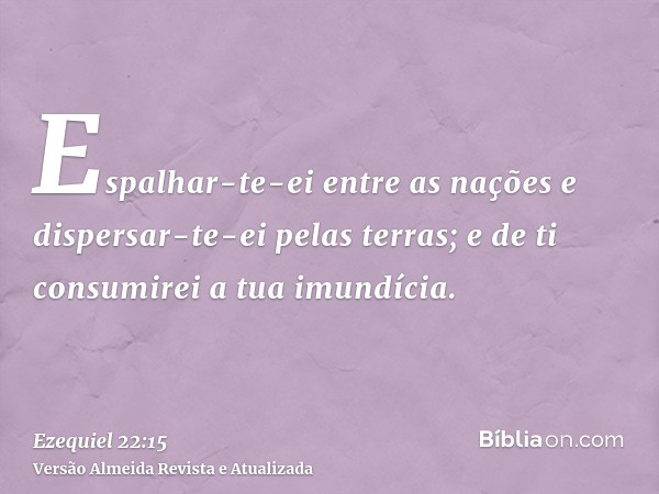 Espalhar-te-ei entre as nações e dispersar-te-ei pelas terras; e de ti consumirei a tua imundícia.