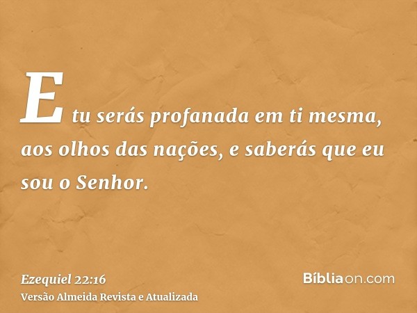 E tu serás profanada em ti mesma, aos olhos das nações, e saberás que eu sou o Senhor.