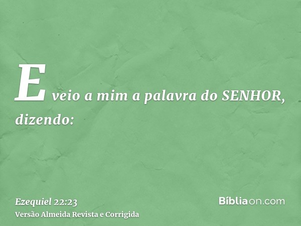 E veio a mim a palavra do SENHOR, dizendo: