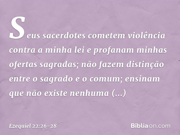 Seus sacerdotes cometem violência contra a minha lei e profanam minhas ofertas sagradas; não fazem distinção entre o sagrado e o comum; ensinam que não existe n