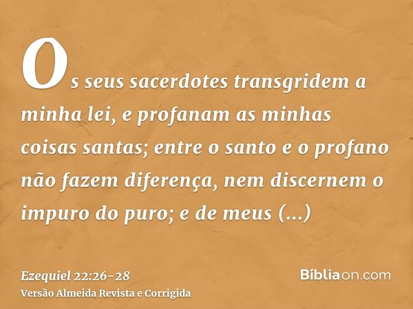 Os seus sacerdotes transgridem a minha lei, e profanam as minhas coisas santas; entre o santo e o profano não fazem diferença, nem discernem o impuro do puro; e