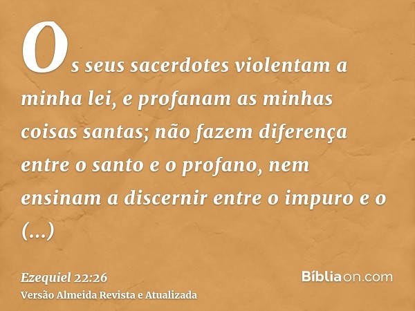 Os seus sacerdotes violentam a minha lei, e profanam as minhas coisas santas; não fazem diferença entre o santo e o profano, nem ensinam a discernir entre o imp