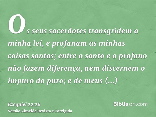 Os seus sacerdotes transgridem a minha lei, e profanam as minhas coisas santas; entre o santo e o profano não fazem diferença, nem discernem o impuro do puro; e
