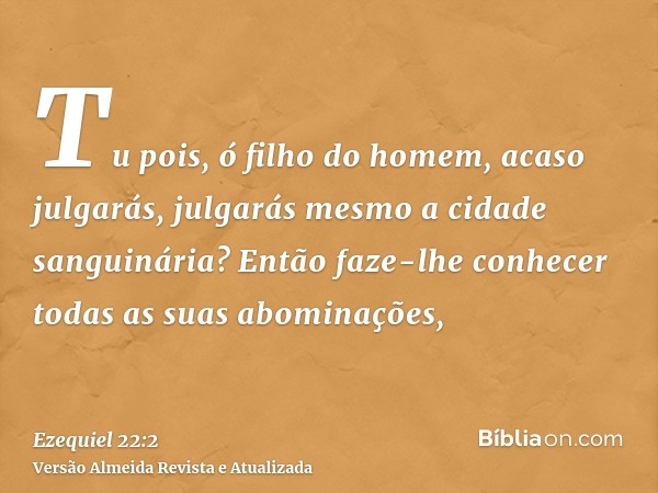 Tu pois, ó filho do homem, acaso julgarás, julgarás mesmo a cidade sanguinária? Então faze-lhe conhecer todas as suas abominações,