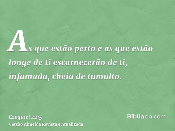 As que estão perto e as que estão longe de ti escarnecerão de ti, infamada, cheia de tumulto.