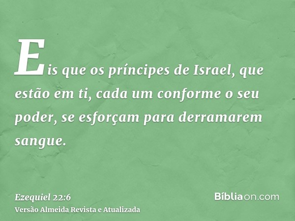 Eis que os príncipes de Israel, que estão em ti, cada um conforme o seu poder, se esforçam para derramarem sangue.