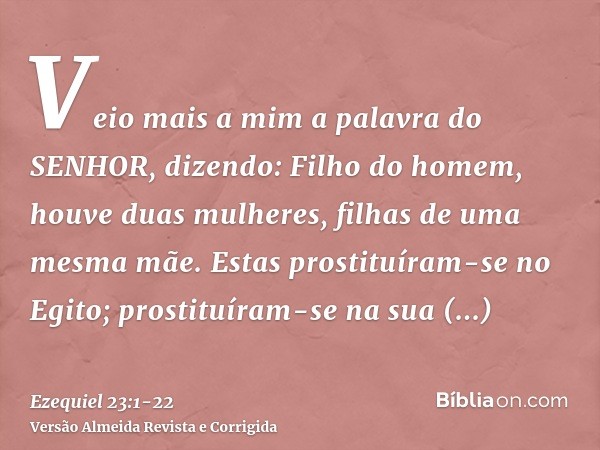 Veio mais a mim a palavra do SENHOR, dizendo:Filho do homem, houve duas mulheres, filhas de uma mesma mãe.Estas prostituíram-se no Egito; prostituíram-se na sua