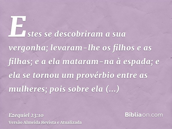 Estes se descobriram a sua vergonha; levaram-lhe os filhos e as filhas; e a ela mataram-na à espada; e ela se tornou um provérbio entre as mulheres; pois sobre 