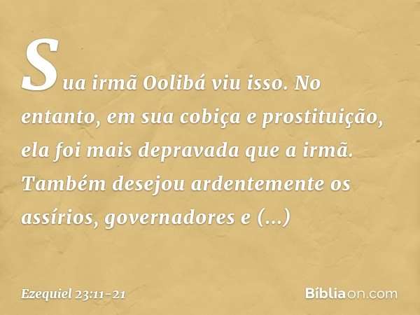 "Sua irmã Oolibá viu isso. No entanto, em sua cobiça e prostituição, ela foi mais depravada que a irmã. Também desejou ardentemente os assírios, governadores e 