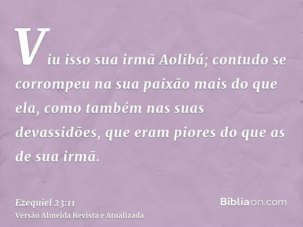 Viu isso sua irmã Aolibá; contudo se corrompeu na sua paixão mais do que ela, como também nas suas devassidões, que eram piores do que as de sua irmã.