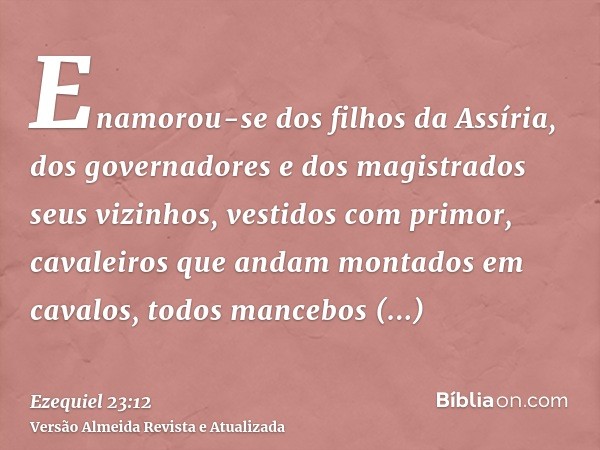 Enamorou-se dos filhos da Assíria, dos governadores e dos magistrados seus vizinhos, vestidos com primor, cavaleiros que andam montados em cavalos, todos manceb