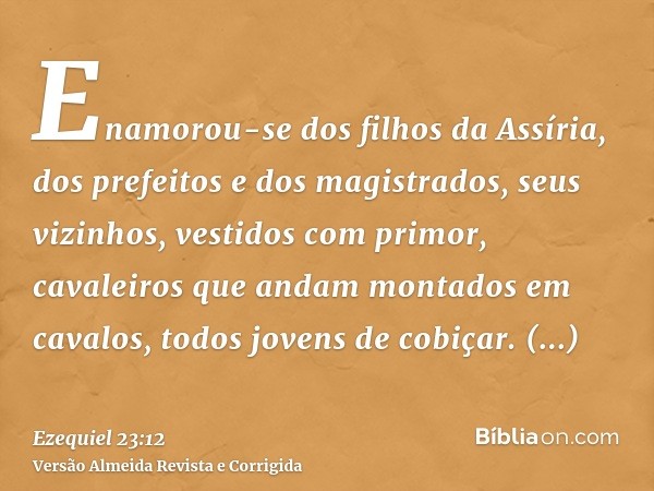 Enamorou-se dos filhos da Assíria, dos prefeitos e dos magistrados, seus vizinhos, vestidos com primor, cavaleiros que andam montados em cavalos, todos jovens d