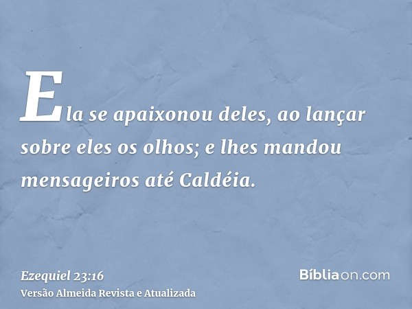 Ela se apaixonou deles, ao lançar sobre eles os olhos; e lhes mandou mensageiros até Caldéia.