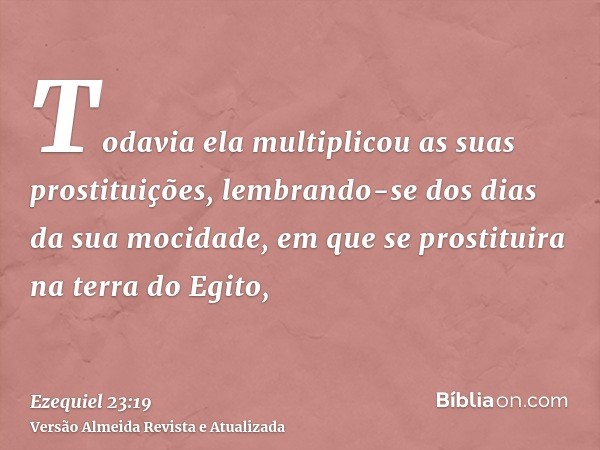 Todavia ela multiplicou as suas prostituições, lembrando-se dos dias da sua mocidade, em que se prostituira na terra do Egito,