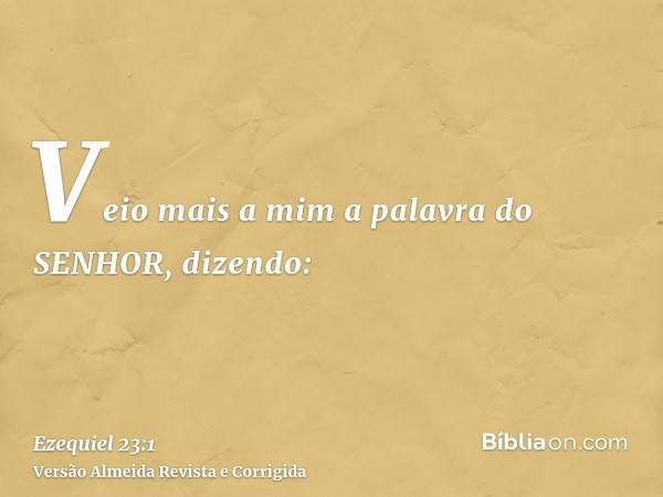 Veio mais a mim a palavra do SENHOR, dizendo: