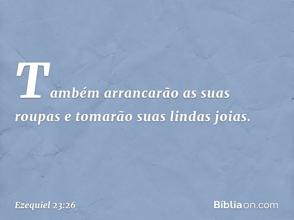 Também arrancarão as suas roupas e tomarão suas lindas joias. -- Ezequiel 23:26