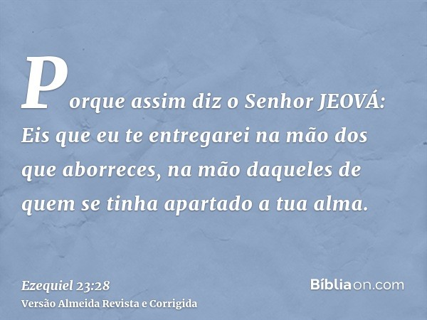 Porque assim diz o Senhor JEOVÁ: Eis que eu te entregarei na mão dos que aborreces, na mão daqueles de quem se tinha apartado a tua alma.