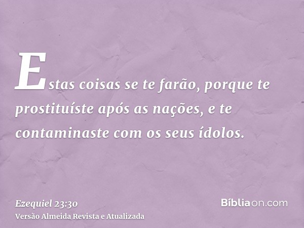 Estas coisas se te farão, porque te prostituíste após as nações, e te contaminaste com os seus ídolos.