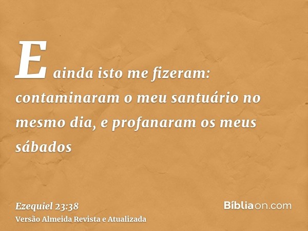 E ainda isto me fizeram: contaminaram o meu santuário no mesmo dia, e profanaram os meus sábados