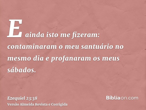 E ainda isto me fizeram: contaminaram o meu santuário no mesmo dia e profanaram os meus sábados.