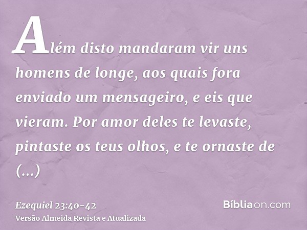 Além disto mandaram vir uns homens de longe, aos quais fora enviado um mensageiro, e eis que vieram. Por amor deles te levaste, pintaste os teus olhos, e te orn