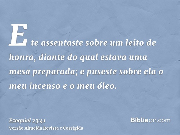 E te assentaste sobre um leito de honra, diante do qual estava uma mesa preparada; e puseste sobre ela o meu incenso e o meu óleo.