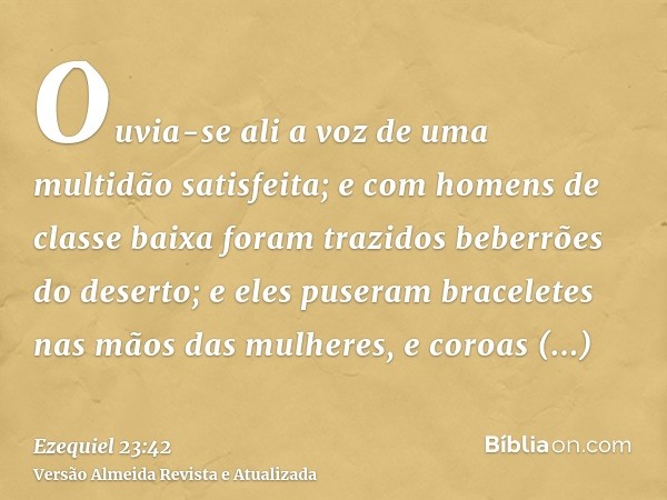 Ouvia-se ali a voz de uma multidão satisfeita; e com homens de classe baixa foram trazidos beberrões do deserto; e eles puseram braceletes nas mãos das mulheres