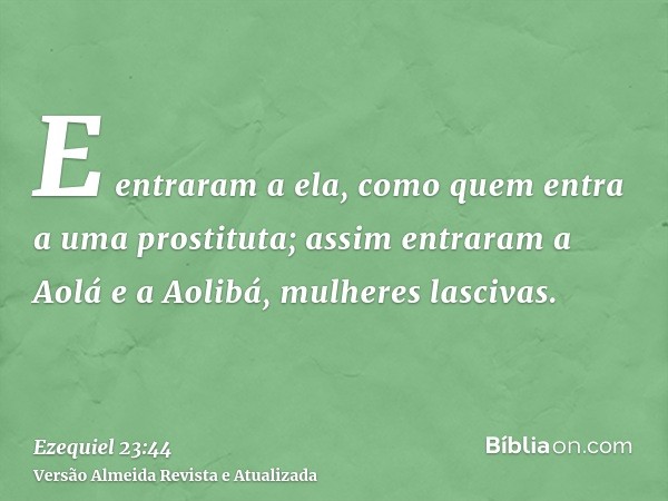 E entraram a ela, como quem entra a uma prostituta; assim entraram a Aolá e a Aolibá, mulheres lascivas.