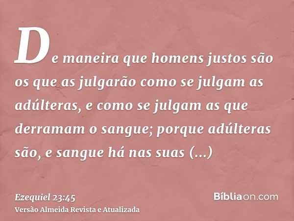 De maneira que homens justos são os que as julgarão como se julgam as adúlteras, e como se julgam as que derramam o sangue; porque adúlteras são, e sangue há na