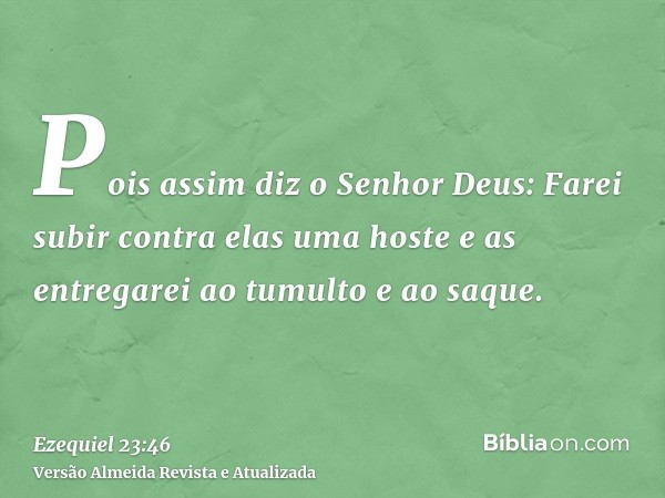 Pois assim diz o Senhor Deus: Farei subir contra elas uma hoste e as entregarei ao tumulto e ao saque.