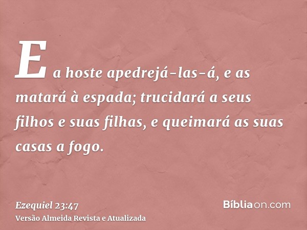 E a hoste apedrejá-las-á, e as matará à espada; trucidará a seus filhos e suas filhas, e queimará as suas casas a fogo.