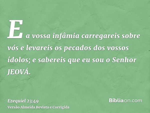 E a vossa infâmia carregareis sobre vós e levareis os pecados dos vossos ídolos; e sabereis que eu sou o Senhor JEOVÁ.