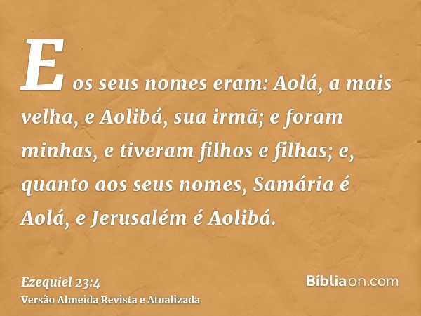 E os seus nomes eram: Aolá, a mais velha, e Aolibá, sua irmã; e foram minhas, e tiveram filhos e filhas; e, quanto aos seus nomes, Samária é Aolá, e Jerusalém é