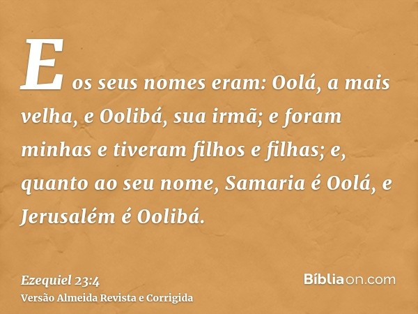 E os seus nomes eram: Oolá, a mais velha, e Oolibá, sua irmã; e foram minhas e tiveram filhos e filhas; e, quanto ao seu nome, Samaria é Oolá, e Jerusalém é Ool