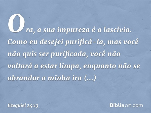 "Ora, a sua impureza é a lascívia. Como eu desejei purificá-la, mas você não quis ser purificada, você não voltará a estar limpa, enquanto não se abrandar a min