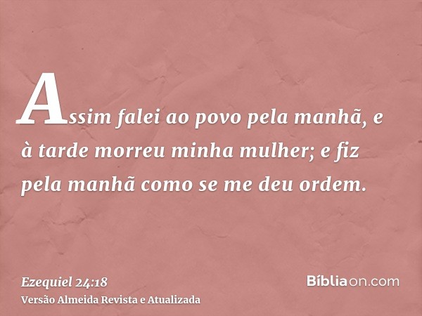 Assim falei ao povo pela manhã, e à tarde morreu minha mulher; e fiz pela manhã como se me deu ordem.