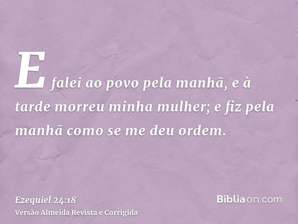 E falei ao povo pela manhã, e à tarde morreu minha mulher; e fiz pela manhã como se me deu ordem.