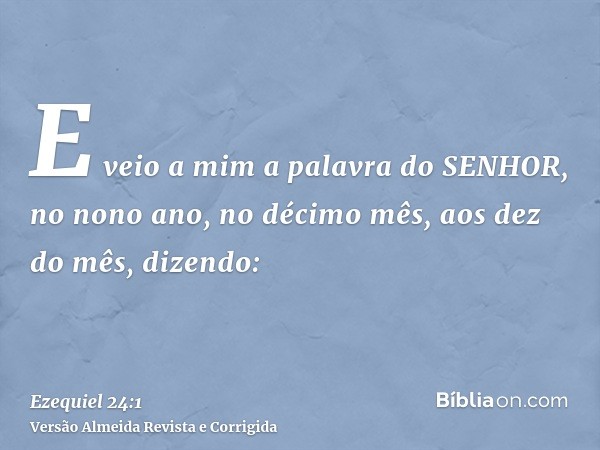 E veio a mim a palavra do SENHOR, no nono ano, no décimo mês, aos dez do mês, dizendo: