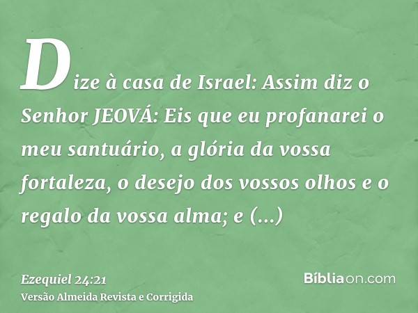 Dize à casa de Israel: Assim diz o Senhor JEOVÁ: Eis que eu profanarei o meu santuário, a glória da vossa fortaleza, o desejo dos vossos olhos e o regalo da vos
